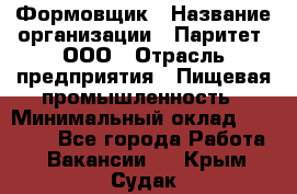 Формовщик › Название организации ­ Паритет, ООО › Отрасль предприятия ­ Пищевая промышленность › Минимальный оклад ­ 21 000 - Все города Работа » Вакансии   . Крым,Судак